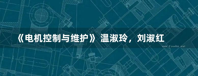 《电机控制与维护》 温淑玲，刘淑红 编 2012年版